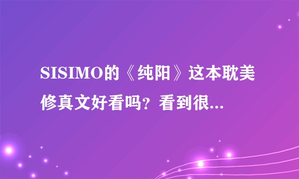 SISIMO的《纯阳》这本耽美修真文好看吗？看到很多人推荐，介绍一下，虐不虐，欢乐不欢乐，个人偏爱