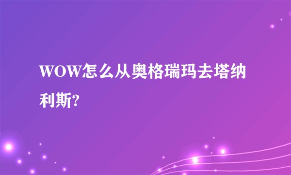 WOW怎么从奥格瑞玛去塔纳利斯?