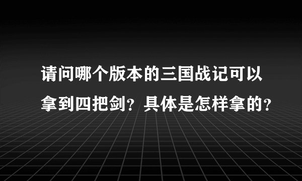 请问哪个版本的三国战记可以拿到四把剑？具体是怎样拿的？