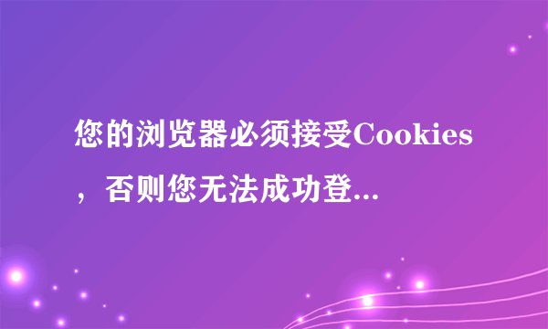 您的浏览器必须接受Cookies，否则您无法成功登录。登录时请正确输入以上图片上的数字认证码！
