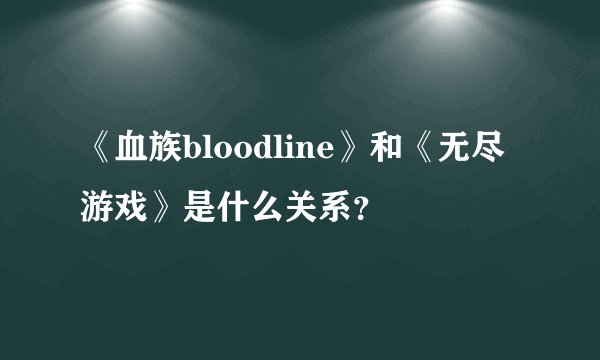 《血族bloodline》和《无尽游戏》是什么关系？
