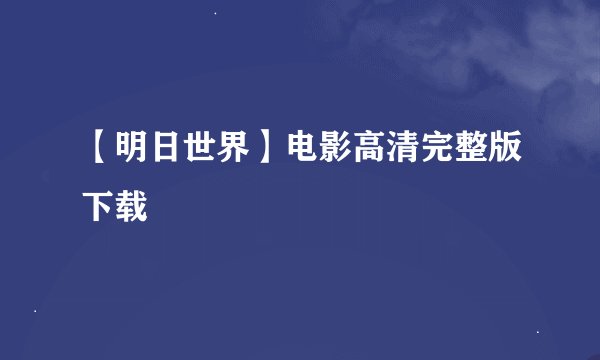 【明日世界】电影高清完整版下载