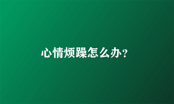 心情烦躁怎么办？