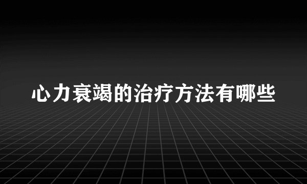 心力衰竭的治疗方法有哪些