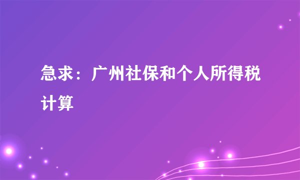 急求：广州社保和个人所得税计算