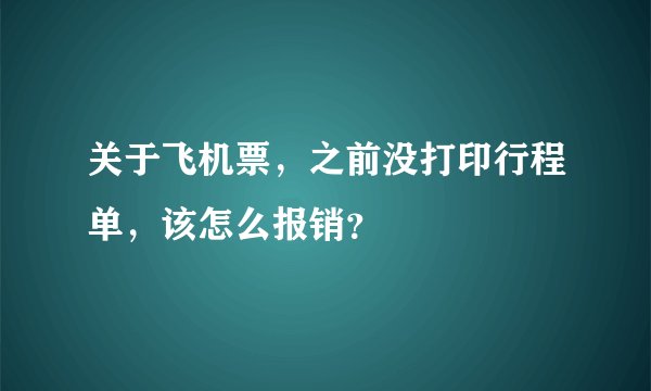 关于飞机票，之前没打印行程单，该怎么报销？