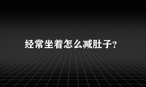 经常坐着怎么减肚子？