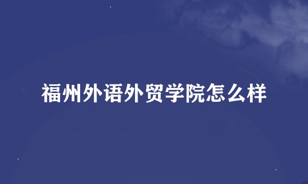 福州外语外贸学院怎么样