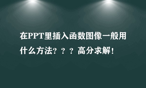 在PPT里插入函数图像一般用什么方法？？？高分求解！