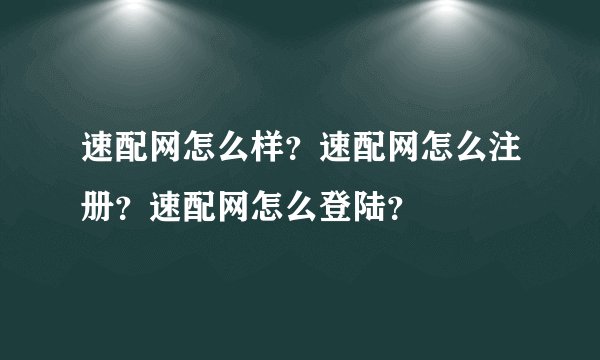 速配网怎么样？速配网怎么注册？速配网怎么登陆？
