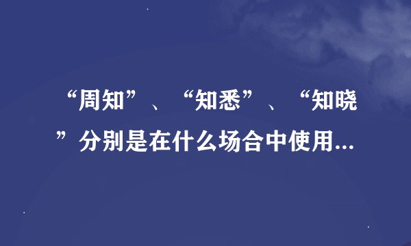 “周知”、“知悉”、“知晓”分别是在什么场合中使用，在邮件中向领导汇报哪个词比较恰当？