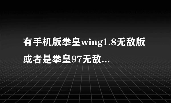 有手机版拳皇wing1.8无敌版或者是拳皇97无敌版吗？如有在哪下？