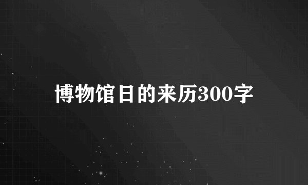 博物馆日的来历300字