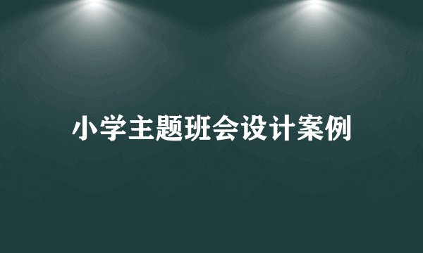 小学主题班会设计案例