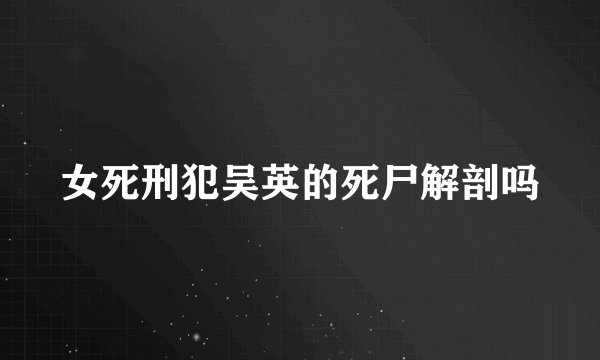 女死刑犯吴英的死尸解剖吗