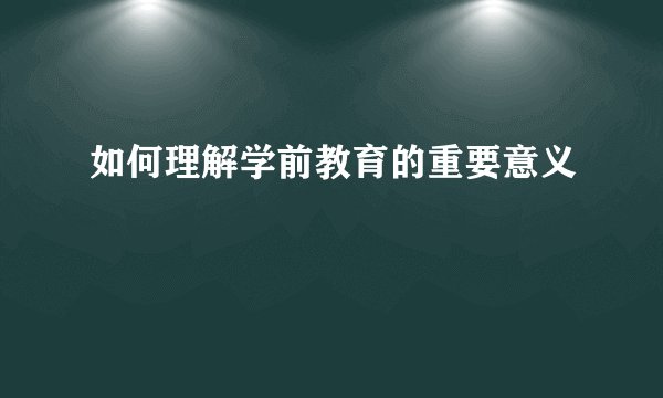 如何理解学前教育的重要意义