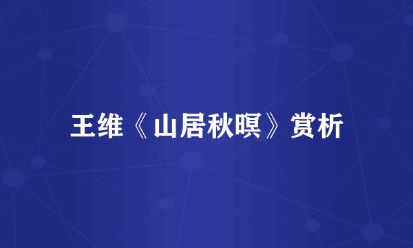 王维《山居秋暝》赏析