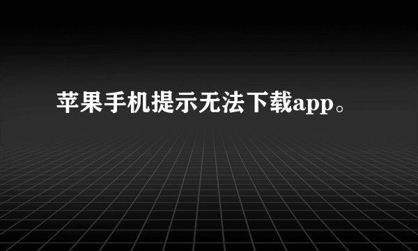 苹果手机提示无法下载app。