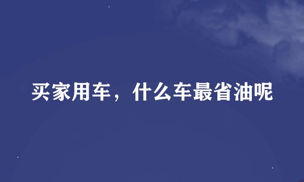 买家用车,什么车最省油呢