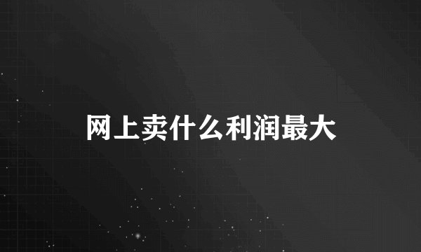 网上卖什么利润最大