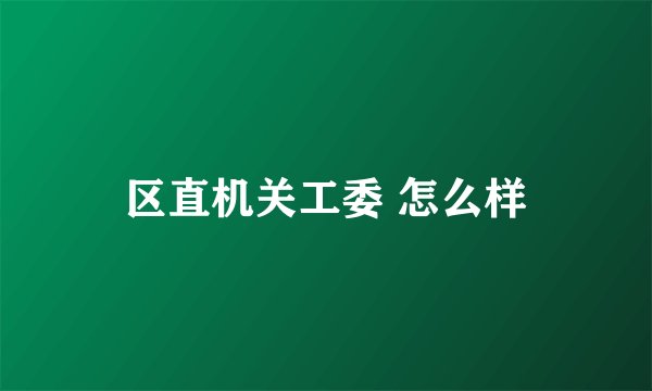 区直机关工委 怎么样