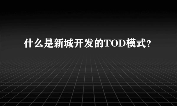 什么是新城开发的TOD模式？