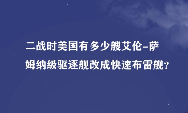 二战时美国有多少艘艾伦-萨姆纳级驱逐舰改成快速布雷舰？