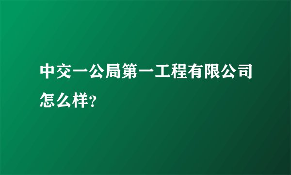 中交一公局第一工程有限公司怎么样？