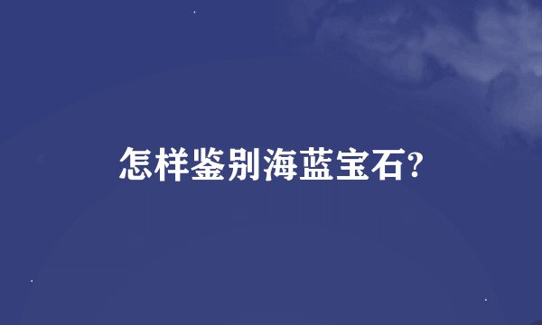 怎样鉴别海蓝宝石?