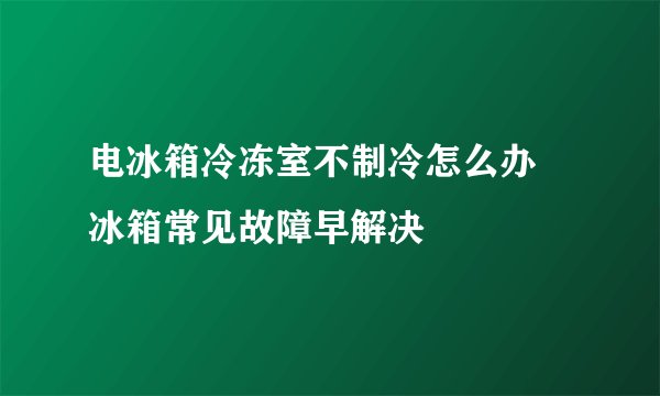 电冰箱冷冻室不制冷怎么办 冰箱常见故障早解决
