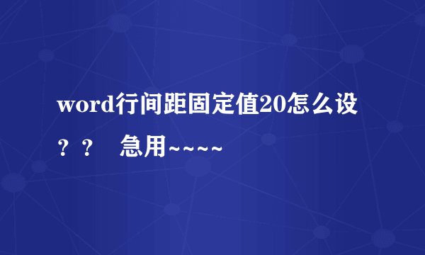 word行间距固定值20怎么设？？  急用~~~~