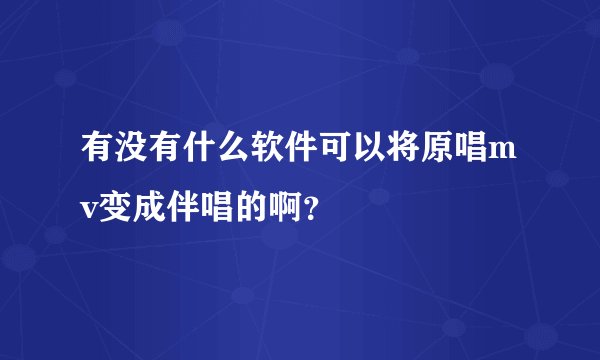 有没有什么软件可以将原唱mv变成伴唱的啊？