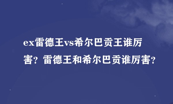 ex雷德王vs希尔巴贡王谁厉害？雷德王和希尔巴贡谁厉害？