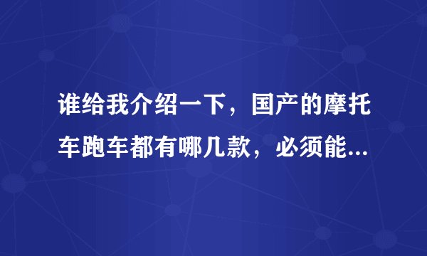 谁给我介绍一下，国产的摩托车跑车都有哪几款，必须能上牌照啊、最好带上价格、、、