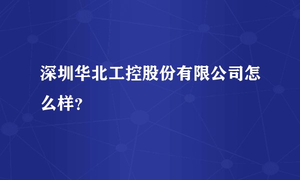 深圳华北工控股份有限公司怎么样？
