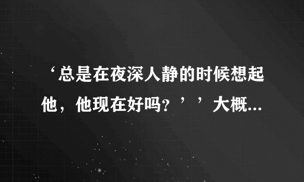 ‘总是在夜深人静的时候想起他，他现在好吗？’’大概的歌词，请问这首歌叫什么名字