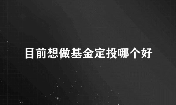 目前想做基金定投哪个好