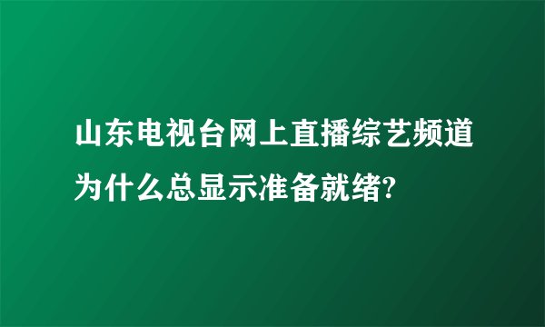 山东电视台网上直播综艺频道为什么总显示准备就绪?