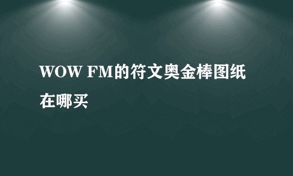 WOW FM的符文奥金棒图纸在哪买