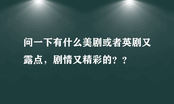 问一下有什么美剧或者英剧又露点，剧情又精彩的？？