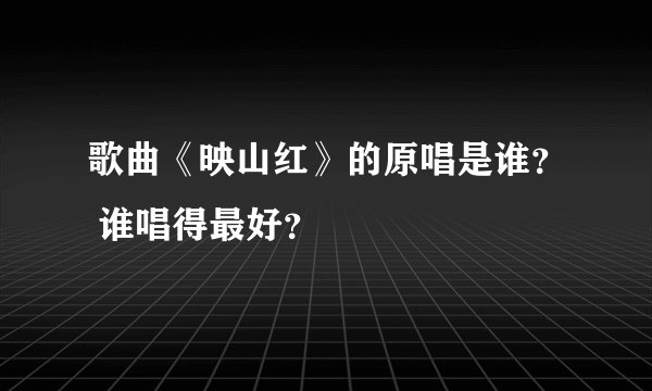 歌曲《映山红》的原唱是谁？ 谁唱得最好？