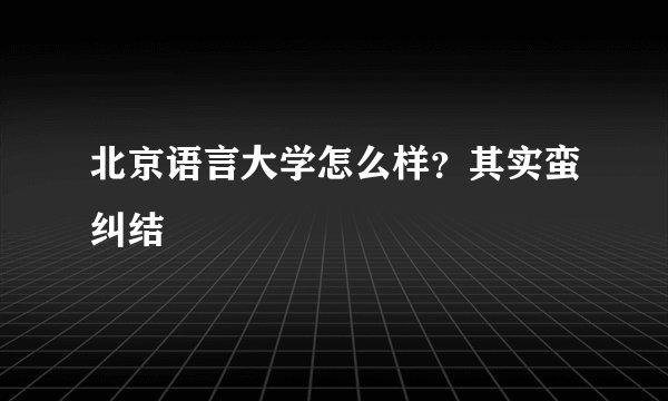北京语言大学怎么样？其实蛮纠结