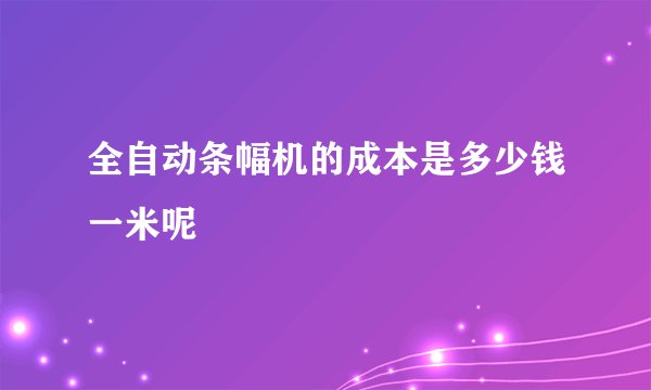 全自动条幅机的成本是多少钱一米呢