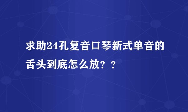 求助24孔复音口琴新式单音的舌头到底怎么放？？