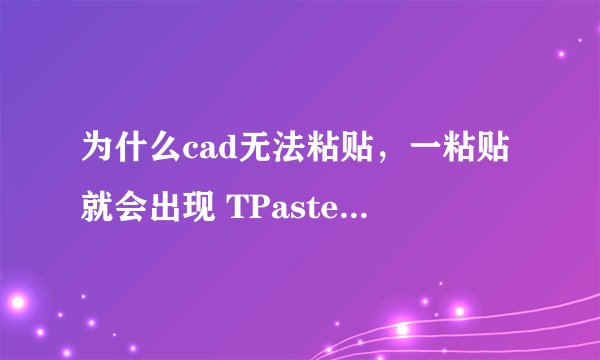 为什么cad无法粘贴，一粘贴就会出现 TPasteClip 未知命令TPASTECLIP造成复制失败？