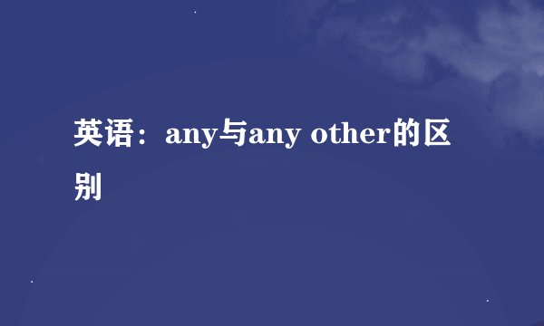 英语：any与any other的区别
