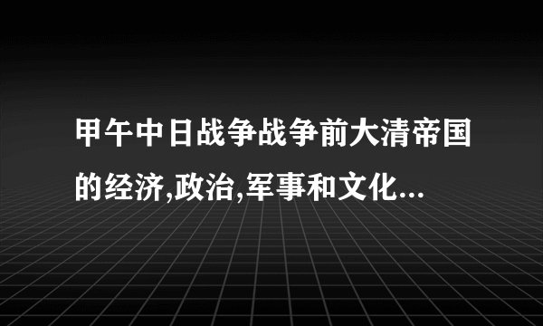 甲午中日战争战争前大清帝国的经济,政治,军事和文化与日本帝国的对比