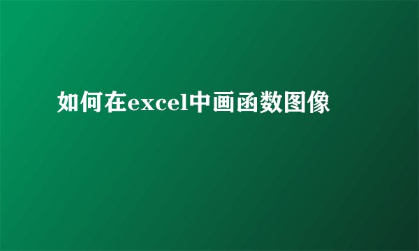 如何在excel中画函数图像