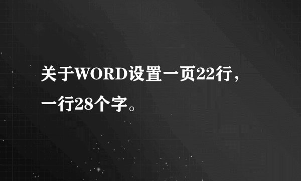 关于WORD设置一页22行，一行28个字。