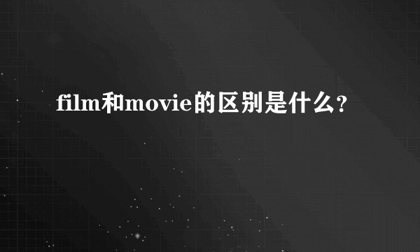 film和movie的区别是什么？